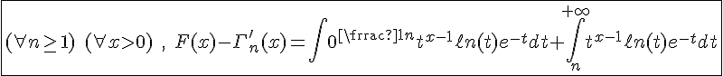 4$\fbox{(\forall n\ge1)\;(\forall x>0)\;,\;F(x)-\Gamm_n^'(x)=\int_0^{\frac{1}{n}}t^{x-1}\ell n(t)e^{-t}dt+\int_n^{+\infty}t^{x-1}\ell n(t)e^{-t}dt}